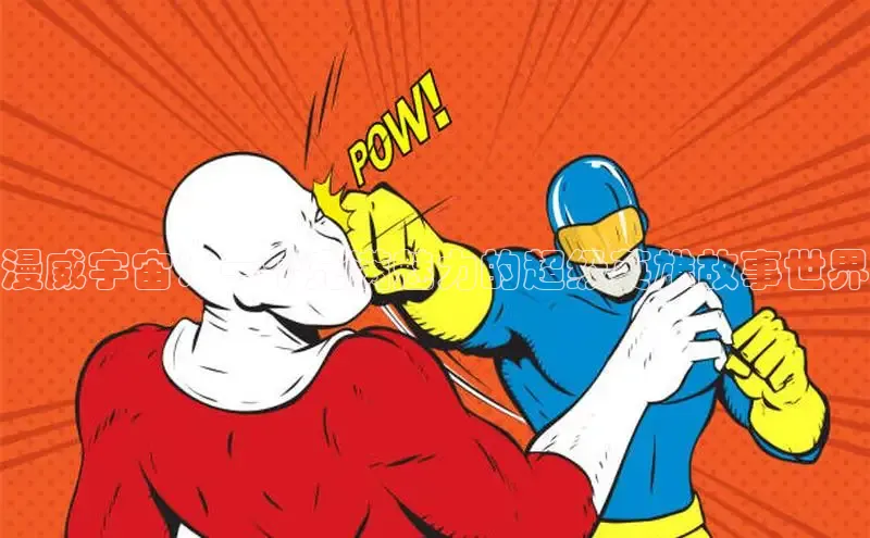 漫威宇宙：一个充满魅力的超级英雄故事世界