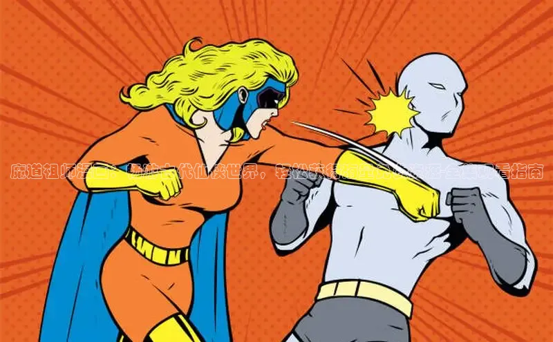 魔道祖师漫画：畅游古代仙侠世界，轻松获得海量免费资源-全集观看指南